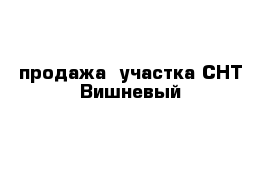 продажа  участка СНТ Вишневый